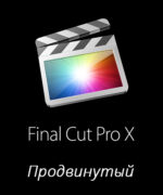 Apple Final Cut Pro X. Продвинутый курс